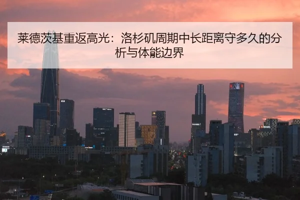 莱德茨基重返高光：洛杉矶周期中长距离守多久的分析与体能边界（jiuyou game）