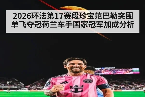 2026环法第17赛段珍宝范巴勒突围单飞夺冠荷兰车手国家冠军加成分析（jiuyou game）