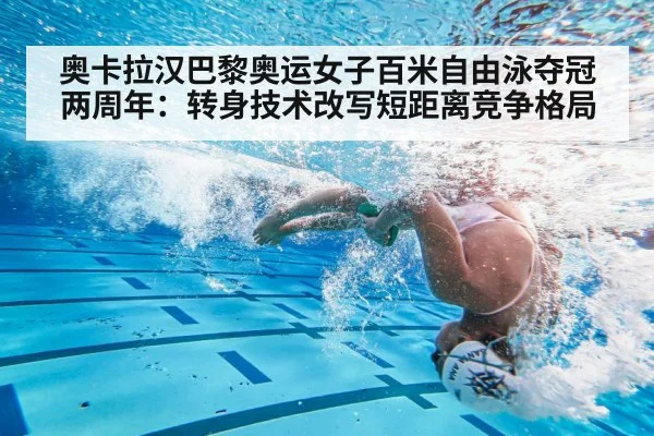 奥卡拉汉巴黎奥运女子百米自由泳夺冠两周年:转身技术改写短距离竞争格局